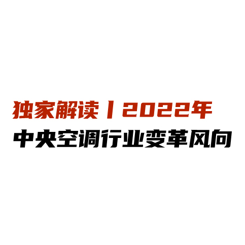 独家解读丨2022年中央空调行业变革风向